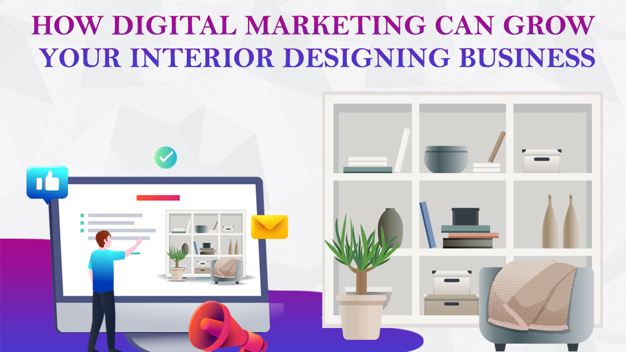 How Digital Marketing Can Grow your grow your interior designing business